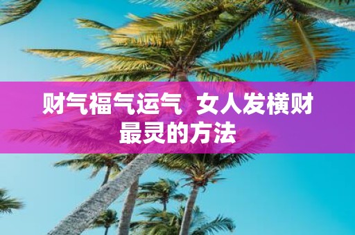 财气福气运气 女人发横财最灵的方法