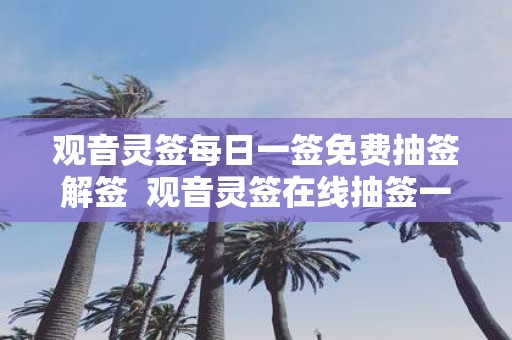 观音灵签每日一签免费抽签解签 观音灵签在线抽签一日一签