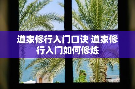道家修行入门口诀 道家修行入门如何修炼