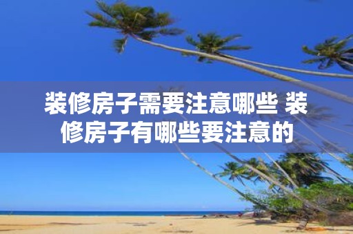 装修房子需要注意哪些 装修房子有哪些要注意的