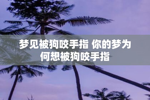 梦见被狗咬手指 你的梦为何想被狗咬手指