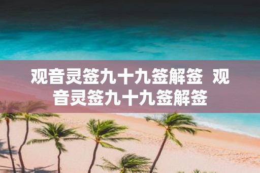 观音灵签九十九签解签 观音灵签九十九签解签