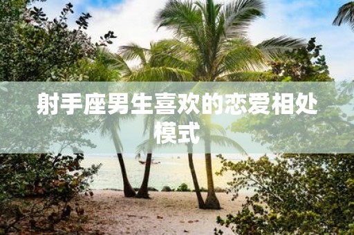 射手座男生喜欢的恋爱相处模式