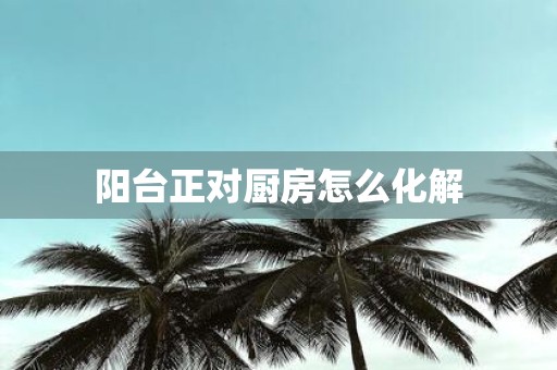 阳台正对厨房怎么化解