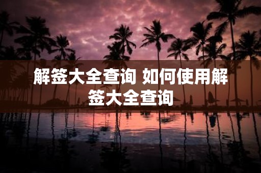 解签大全查询 如何使用解签大全查询