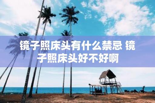 镜子照床头有什么禁忌 镜子照床头好不好啊