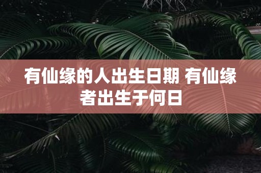 有仙缘的人出生日期 有仙缘者出生于何日