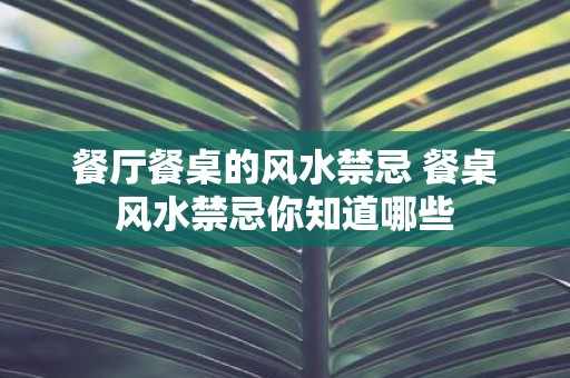 餐厅餐桌的风水禁忌 餐桌风水禁忌你知道哪些