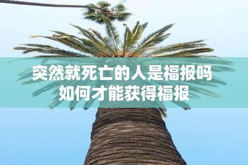 突然就死亡的人是福报吗 如何才能获得福报