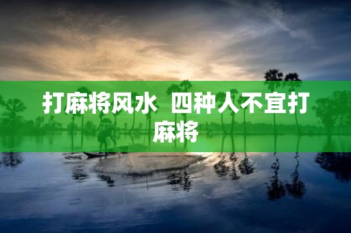 打麻将风水 四种人不宜打麻将