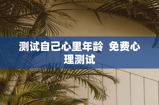 测试自己心里年龄 免费心理测试