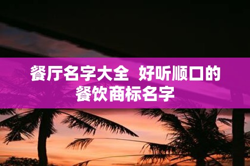 餐厅名字大全 好听顺口的餐饮商标名字
