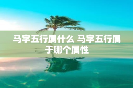 马字五行属什么 马字五行属于哪个属性