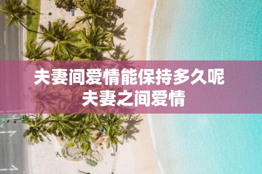 夫妻间爱情能保持多久呢 夫妻之间爱情