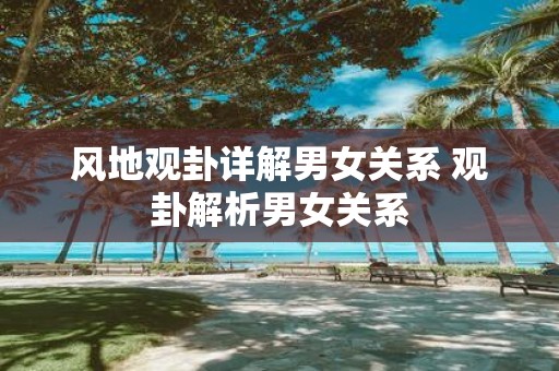 风地观卦详解男女关系 观卦解析男女关系