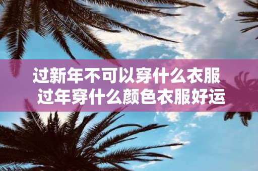 过新年不可以穿什么衣服 过年穿什么颜色衣服好运吉利