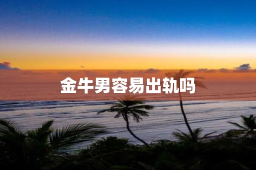金牛男容易出轨吗