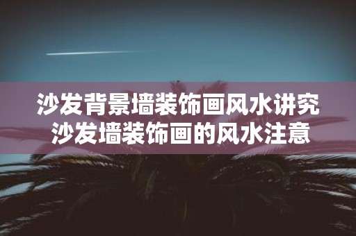 沙发背景墙装饰画风水讲究 沙发墙装饰画的风水注意事项
