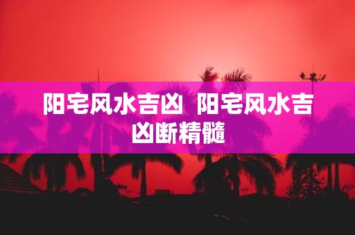 阳宅风水吉凶 阳宅风水吉凶断精髓