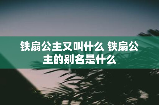 铁扇公主又叫什么 铁扇公主的别名是什么