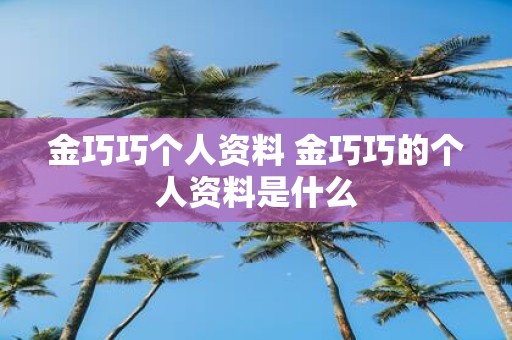金巧巧个人资料 金巧巧的个人资料是什么