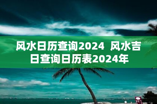 风水日历查询2025 风水吉日查询日历表2025年