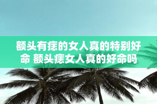 额头有痣的女人真的特别好命 额头痣女人真的好命吗