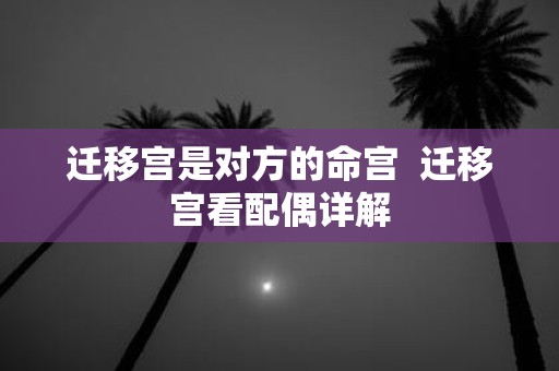 迁移宫是对方的命宫 迁移宫看配偶详解