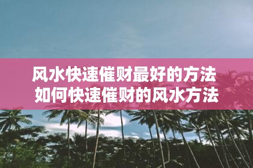 风水快速催财最好的方法 如何快速催财的风水方法