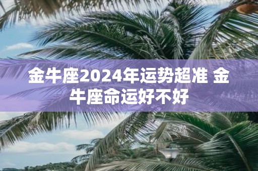 金牛座2025年运势超准 金牛座命运好不好