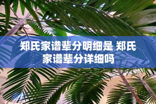 郑氏家谱辈分明细是 郑氏家谱辈分详细吗