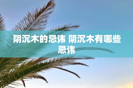 阴沉木的忌讳 阴沉木有哪些忌讳