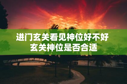 进门玄关看见神位好不好 玄关神位是否合适