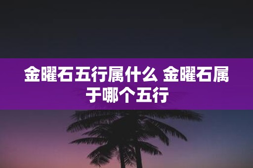 金曜石五行属什么 金曜石属于哪个五行