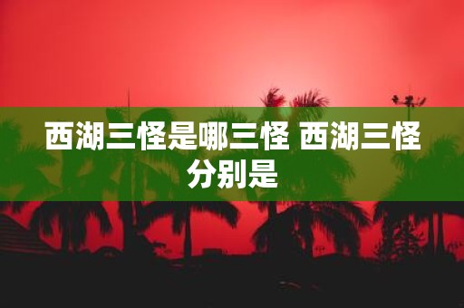 西湖三怪是哪三怪 西湖三怪分别是