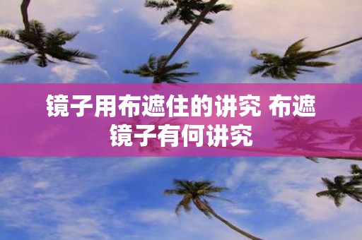 镜子用布遮住的讲究 布遮镜子有何讲究