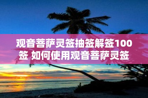 观音菩萨灵签抽签解签100签 如何使用观音菩萨灵签抽签