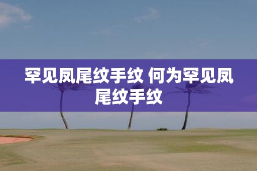 罕见凤尾纹手纹 何为罕见凤尾纹手纹