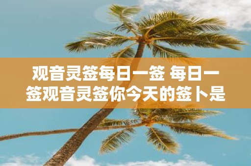 观音灵签每日一签 每日一签观音灵签你今天的签卜是什么