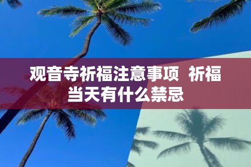 观音寺祈福注意事项 祈福当天有什么禁忌