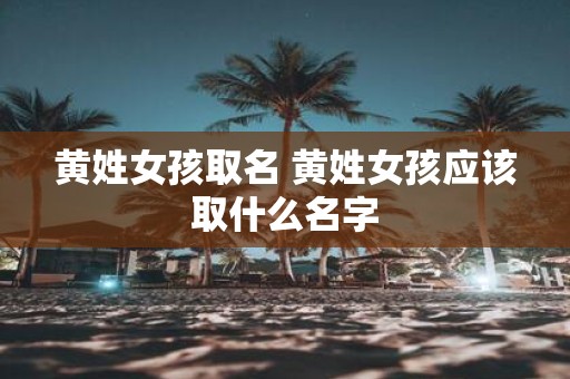 黄姓女孩取名 黄姓女孩应该取什么名字