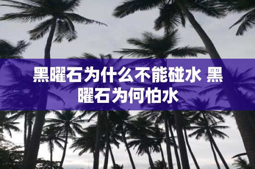 黑曜石为什么不能碰水 黑曜石为何怕水