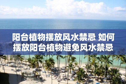 阳台植物摆放风水禁忌 如何摆放阳台植物避免风水禁忌