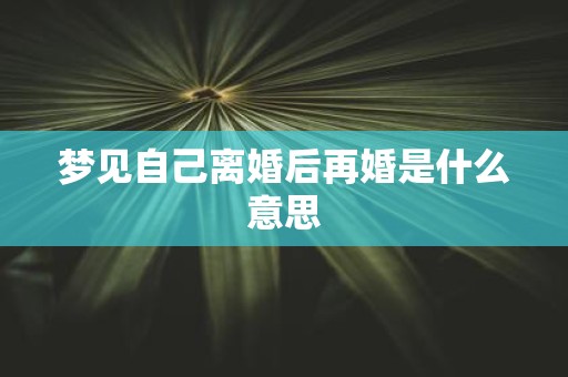 梦见自己离婚后再婚是什么意思