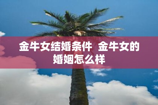 金牛女结婚条件 金牛女的婚姻怎么样