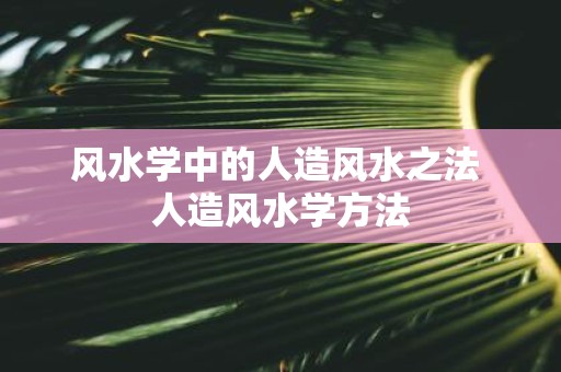 风水学中的人造风水之法 人造风水学方法