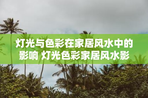 灯光与色彩在家居风水中的影响 灯光色彩家居风水影响