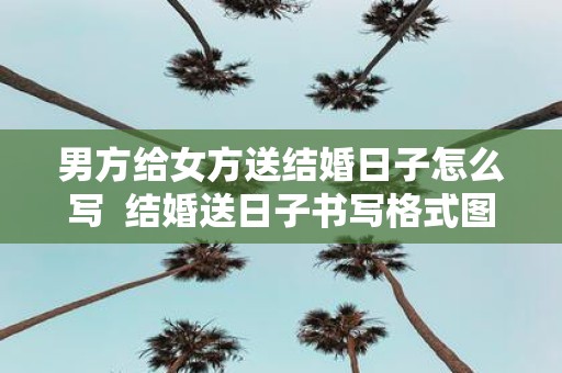 男方给女方送结婚日子怎么写 结婚送日子书写格式图