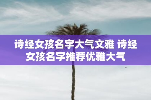 诗经女孩名字大气文雅 诗经女孩名字推荐优雅大气