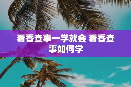 看香查事一学就会 看香查事如何学